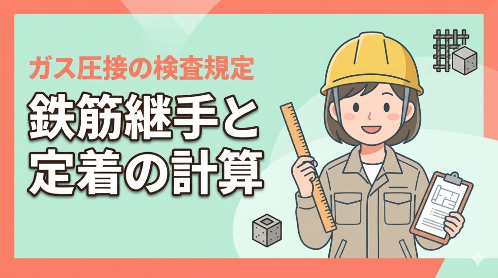 現場で役立つ鉄筋の継手知識！定着長さの計算とガス圧接のUT・外観検査