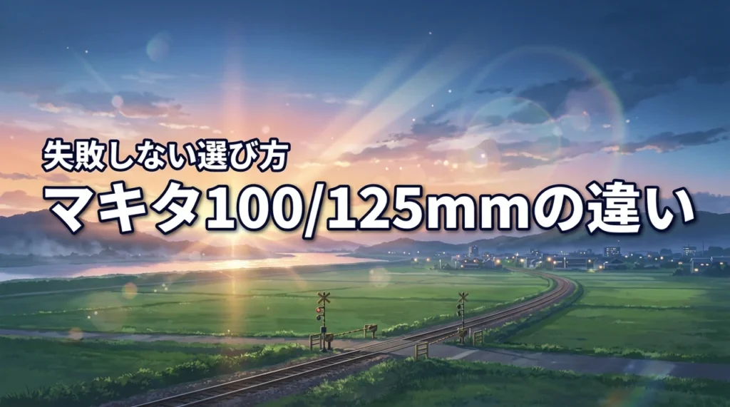 マキタのディスクグラインダー100mmと125mmの違いとは？失敗しない選び方